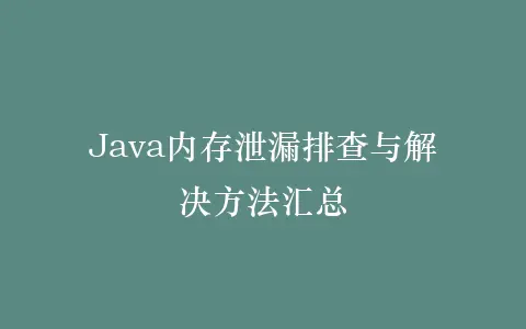 Java内存泄漏排查与解决方法汇总插图 Java内存泄漏排查与解决方法汇总插图