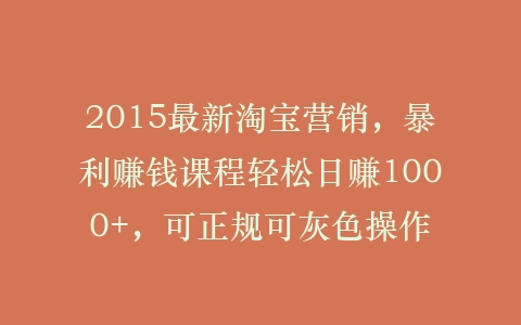 2015最新淘宝营销，暴利赚钱课程轻松日赚1000+，可正规可灰色操作插图