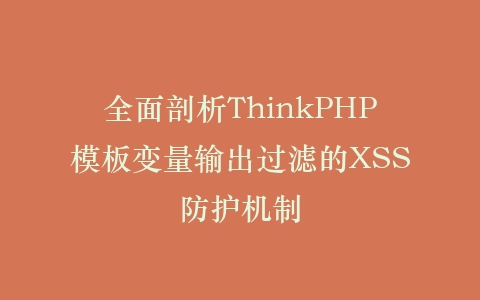 全面剖析ThinkPHP模板变量输出过滤的XSS防护机制插图