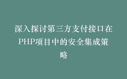 深入探讨第三方支付接口在PHP项目中的安全集成策略插图