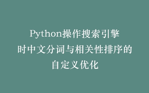 Python操作搜索引擎时中文分词与相关性排序的自定义优化插图
