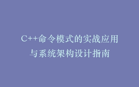 C++命令模式的实战应用与系统架构设计指南插图