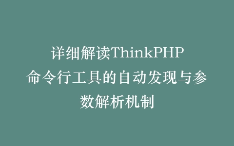 详细解读ThinkPHP命令行工具的自动发现与参数解析机制插图
