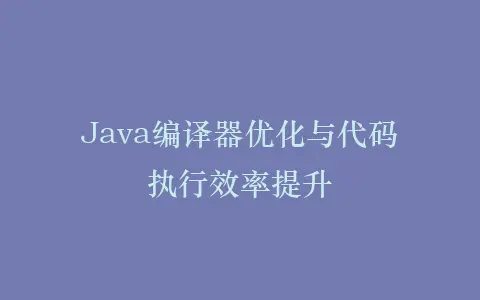 Java编译器优化与代码执行效率提升插图 Java编译器优化与代码执行效率提升插图