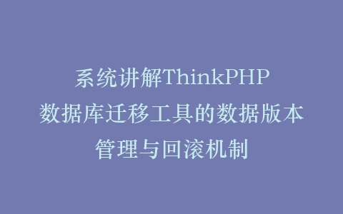 系统讲解ThinkPHP数据库迁移工具的数据版本管理与回滚机制插图