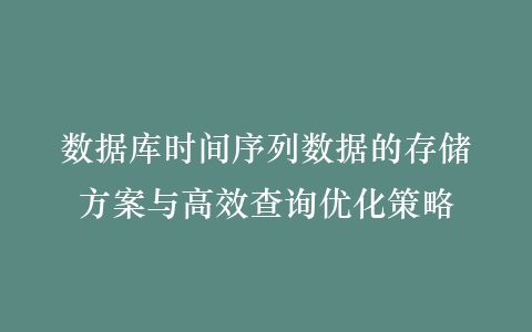 数据库时间序列数据的存储方案与高效查询优化策略插图