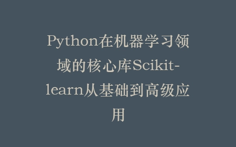 Python在机器学习领域的核心库Scikit-learn从基础到高级应用插图