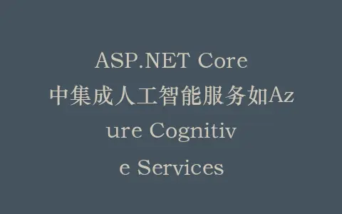 ASP.NET Core中集成人工智能服务如Azure Cognitive Services插图 ASP.NET Core中集成人工智能服务如Azure Cognitive Services插图