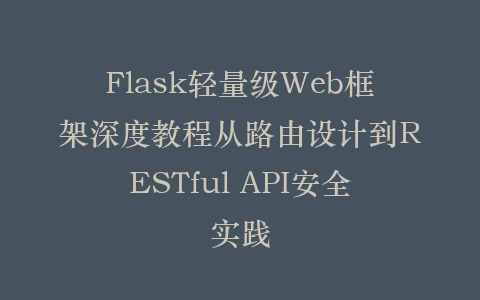 Flask轻量级Web框架深度教程从路由设计到RESTful API安全实践插图