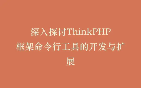 深入探讨ThinkPHP框架命令行工具的开发与扩展插图 深入探讨ThinkPHP框架命令行工具的开发与扩展插图
