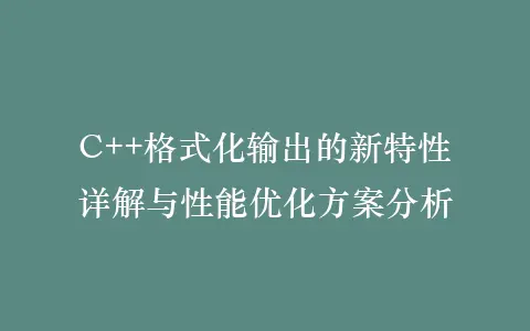 C++格式化输出的新特性详解与性能优化方案分析插图 C++格式化输出的新特性详解与性能优化方案分析插图