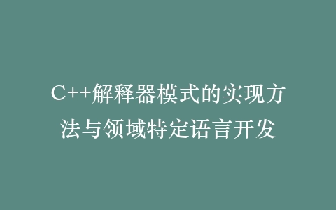 C++解释器模式的实现方法与领域特定语言开发插图