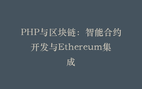 PHP与区块链：智能合约开发与Ethereum集成‌插图