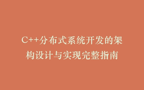 C++分布式系统开发的架构设计与实现完整指南插图