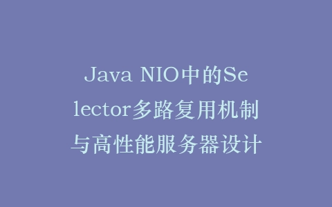 Java NIO中的Selector多路复用机制与高性能服务器设计插图