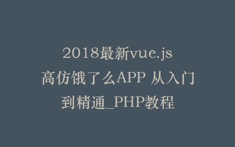 2018最新vue.js高仿饿了么APP 从入门到精通_PHP教程插图