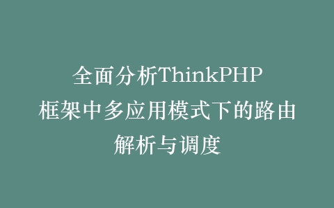 全面分析ThinkPHP框架中多应用模式下的路由解析与调度插图