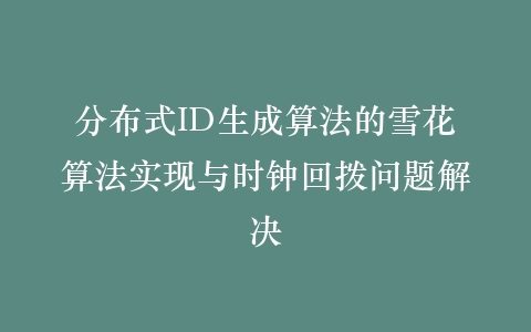 分布式ID生成算法的雪花算法实现与时钟回拨问题解决插图