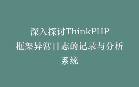 深入探讨ThinkPHP框架异常日志的记录与分析系统插图 深入探讨ThinkPHP框架异常日志的记录与分析系统插图