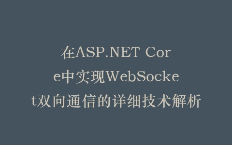 在ASP.NET Core中实现WebSocket双向通信的详细技术解析插图