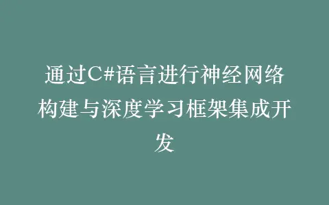 通过C#语言进行神经网络构建与深度学习框架集成开发插图 通过C#语言进行神经网络构建与深度学习框架集成开发插图