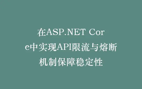 在ASP.NET Core中实现API限流与熔断机制保障稳定性插图 在ASP.NET Core中实现API限流与熔断机制保障稳定性插图