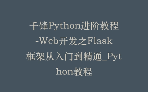 千锋Python进阶教程-Web开发之Flask框架从入门到精通_Python教程插图