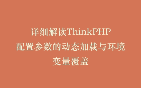 详细解读ThinkPHP配置参数的动态加载与环境变量覆盖插图
