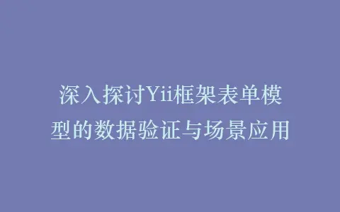 深入探讨Yii框架表单模型的数据验证与场景应用插图 深入探讨Yii框架表单模型的数据验证与场景应用插图