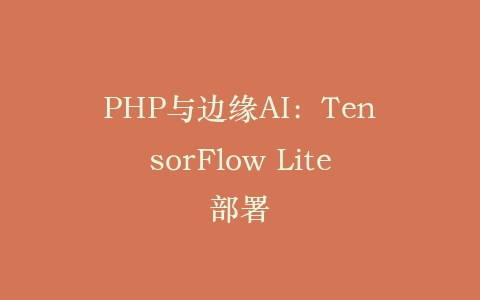 PHP与边缘AI：TensorFlow Lite部署‌插图