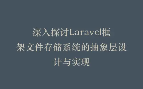 深入探讨Laravel框架文件存储系统的抽象层设计与实现插图 深入探讨Laravel框架文件存储系统的抽象层设计与实现插图
