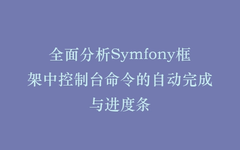 全面分析Symfony框架中控制台命令的自动完成与进度条插图
