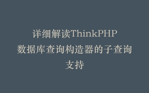 详细解读ThinkPHP数据库查询构造器的子查询支持插图