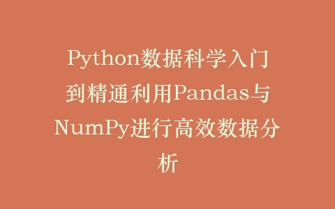 Python数据科学入门到精通利用Pandas与NumPy进行高效数据分析插图