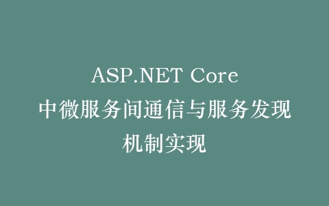 ASP.NET Core中微服务间通信与服务发现机制实现插图