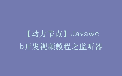 【动力节点】Javaweb开发视频教程之监听器插图