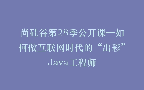 尚硅谷第28季公开课—如何做互联网时代的“出彩”Java工程师插图