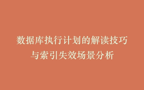 数据库执行计划的解读技巧与索引失效场景分析插图