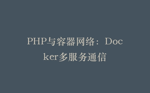 PHP与容器网络：Docker多服务通信‌插图