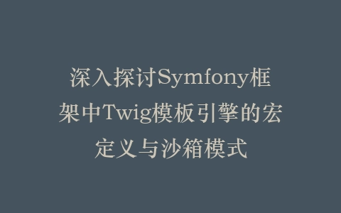 深入探讨Symfony框架中Twig模板引擎的宏定义与沙箱模式插图