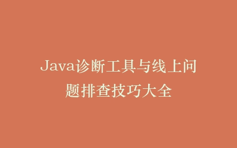 Java诊断工具与线上问题排查技巧大全插图