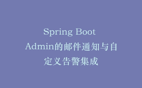 Spring Boot Admin的邮件通知与自定义告警集成插图