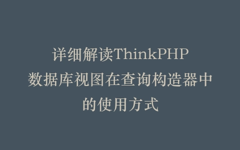 详细解读ThinkPHP数据库视图在查询构造器中的使用方式插图