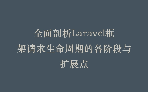 全面剖析Laravel框架请求生命周期的各阶段与扩展点插图