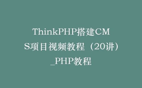 ThinkPHP搭建CMS项目视频教程（20讲）_PHP教程插图