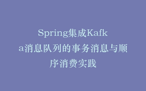 Spring集成Kafka消息队列的事务消息与顺序消费实践插图