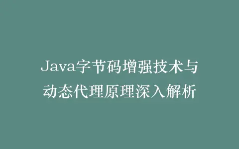 Java字节码增强技术与动态代理原理深入解析插图 Java字节码增强技术与动态代理原理深入解析插图