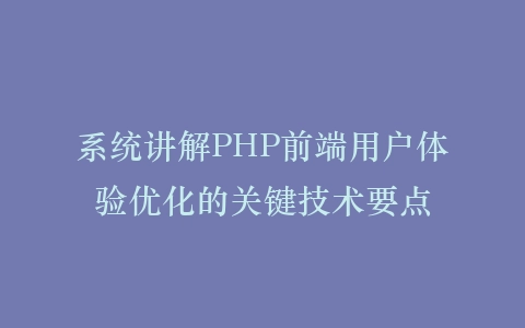 系统讲解PHP前端用户体验优化的关键技术要点插图