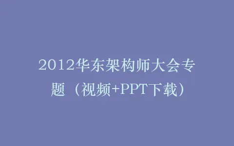 2012华东架构师大会专题(视频+PPT下载)插图 2012华东架构师大会专题(视频+PPT下载)插图