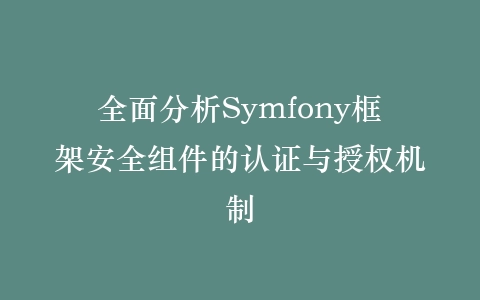 全面分析Symfony框架安全组件的认证与授权机制插图